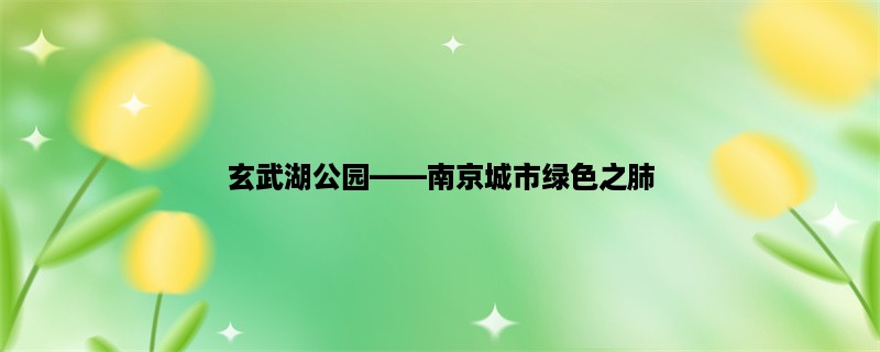 玄武湖公园，南京城市绿色之肺