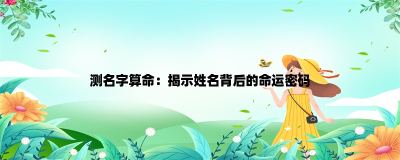 测名字算命：揭示姓名背后的命运密码