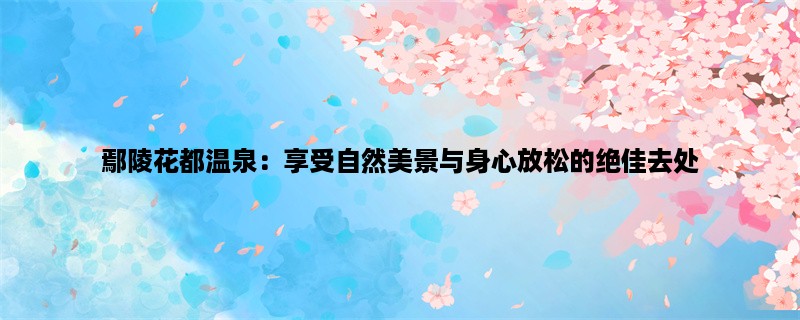 鄢陵花都温泉：享受自然美景与身心放松的绝佳去处