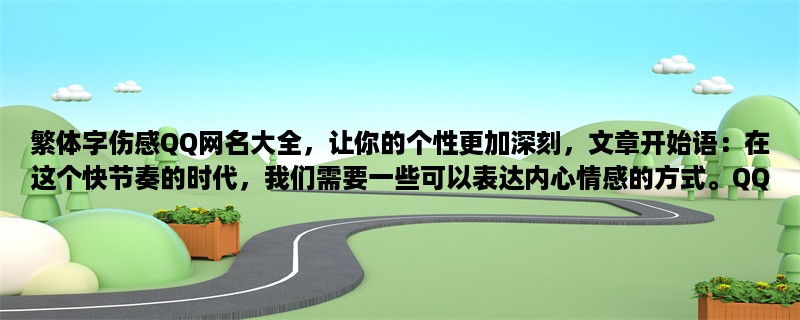 繁体字伤感QQ网名大全，让你的个性更加深刻，在这个快节奏的时代，我们需要一些可以表达内心情感的方式。QQ网名作为一个人的代表，应该能够准确地表达我们内心的感受。如果你喜欢繁体字的美感，那么这篇文章就是为你准备的。