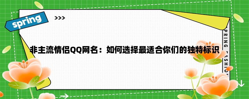 非主流情侣QQ网名：如何选择最适合你们的独特标识