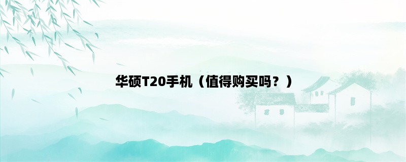 华硕T20手机（值得购买吗？）