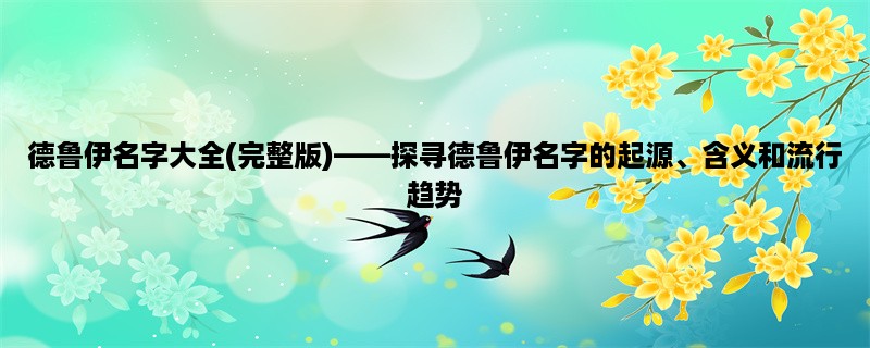 德鲁伊名字大全(完整版)，探寻德鲁伊名字的起源、含义和流行趋势