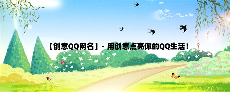 【创意QQ网名】- 用创意点亮你的QQ生活！