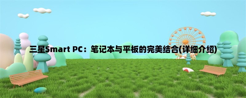 三星Smart PC：笔记本与平板的完美结合(详细介绍)