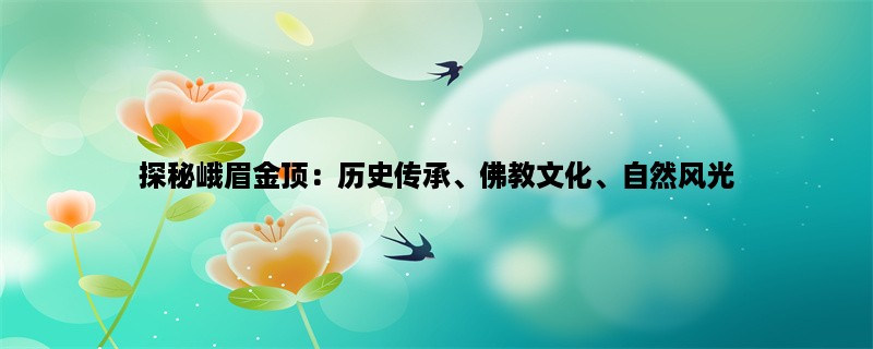 探秘峨眉金顶：历史传承、佛教文化、自然风光