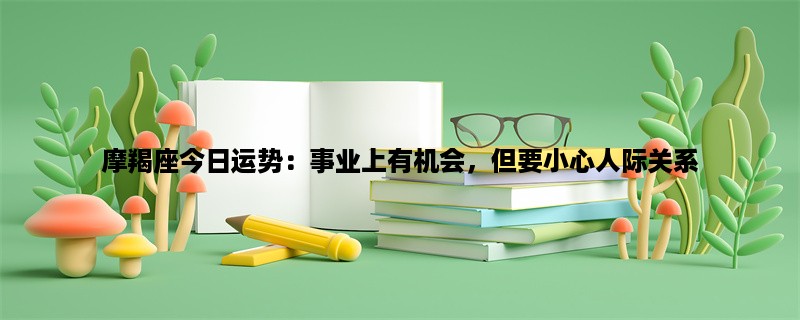 摩羯座今日运势：事业上有机会，但要小心人际关系