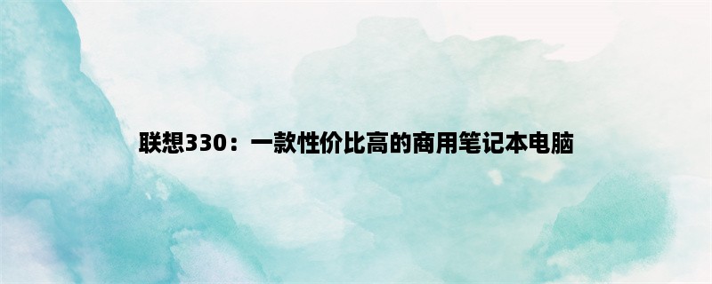 联想330：一款性价比高的商用笔记本电脑