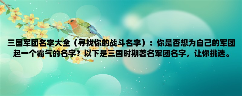 三国军团名字大全（寻找你的战斗名字）：你是否想为自己的军团起一个霸气的名字？以下是三国时期著名军团名字，让你挑选。