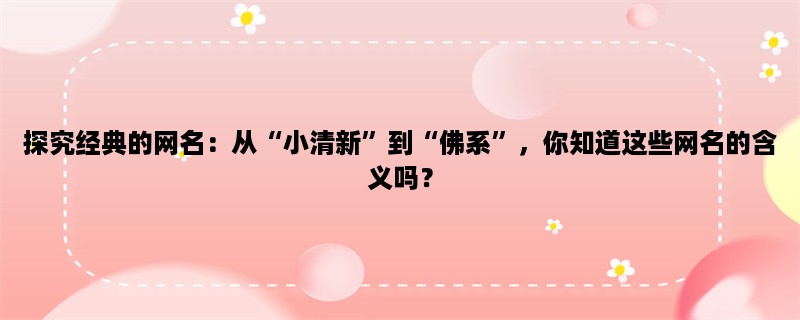 探究经典的网名：从“小清新”到“佛系”，你知道这些网名的含义吗？