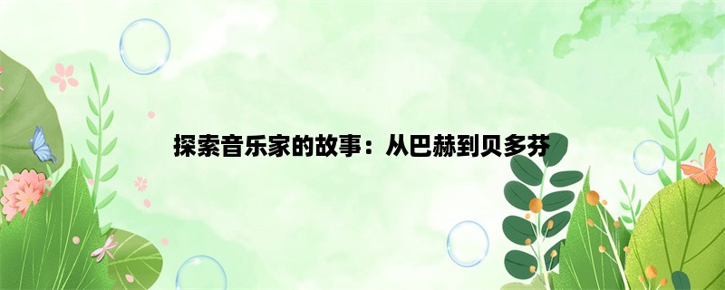 探索音乐家的故事：从巴赫到贝多芬