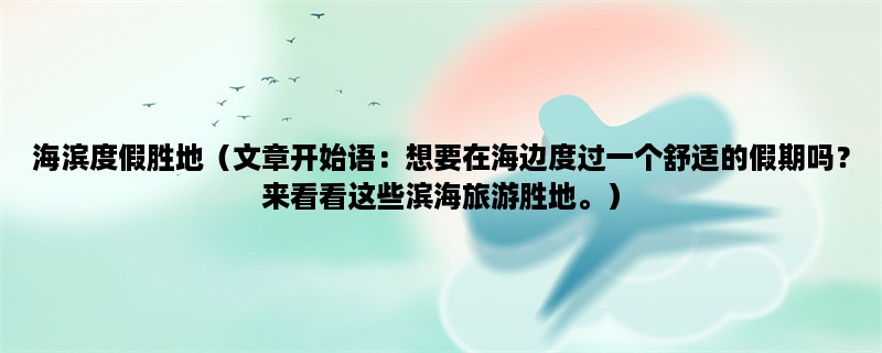 海滨度假胜地（想要在海边度过一个舒适的假期吗？来看看这些滨海旅游胜地。）