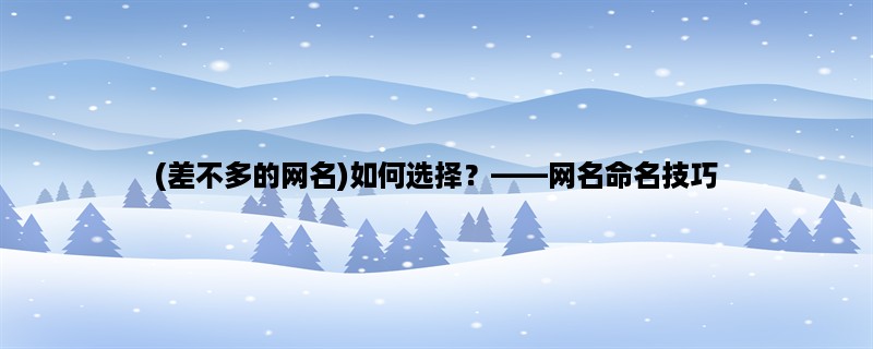 (差不多的网名)如何选择？，网名命名技巧