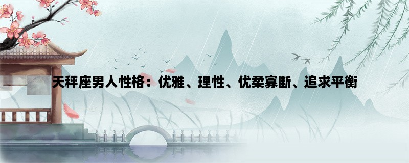 天秤座男人性格：优雅、理性、优柔寡断、追求平衡