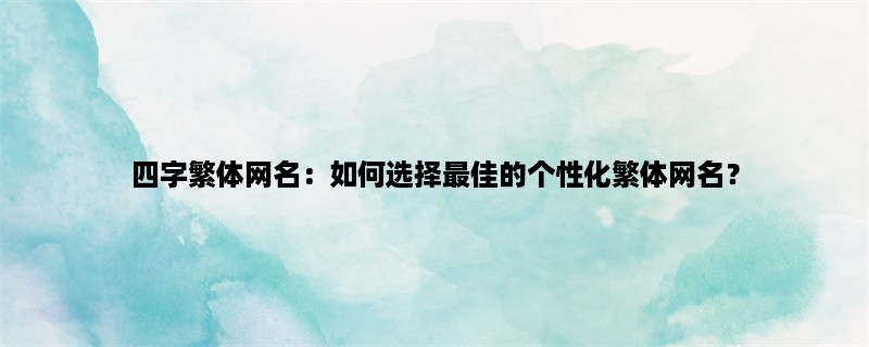 四字繁体网名：如何选择最佳的个性化繁体网名？