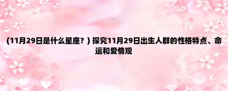 (11月29日是什么星座？) 探究11月29日出生人群的性格特点、命运和爱情观