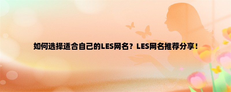 如何选择适合自己的LES网名？LES网名推荐分享！