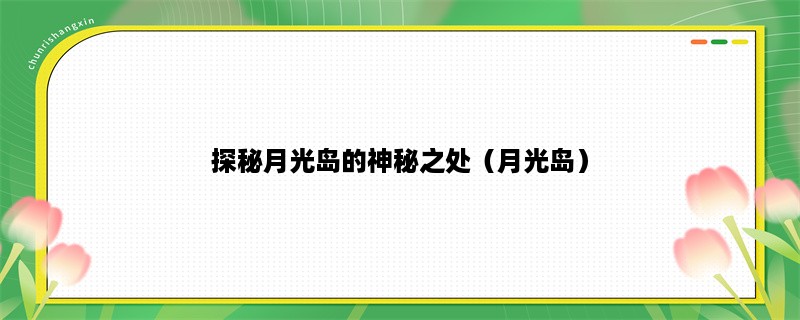 探秘月光岛的神秘之处（月光岛）