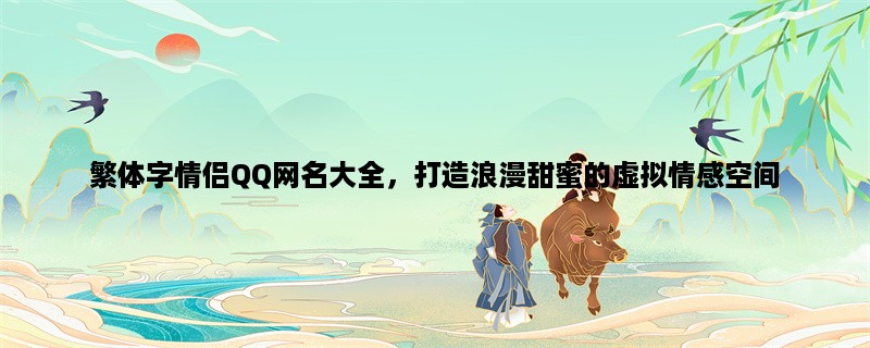 繁体字情侣QQ网名大全，打造浪漫甜蜜的虚拟情感空间