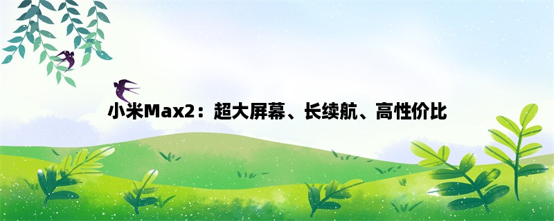 小米Max2：超大屏幕、长续航、高性价比