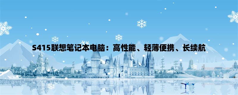 S415联想笔记本电脑：高性能、轻薄便携、长续航