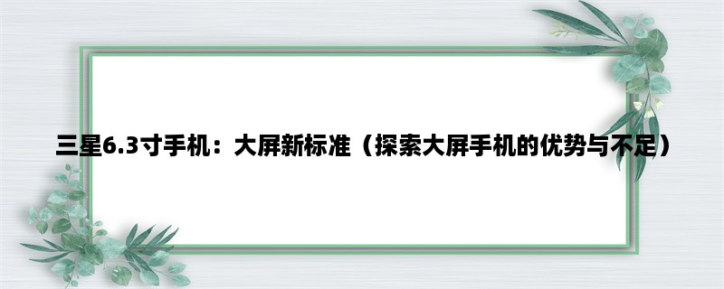 三星6.3寸手机：大屏新标准（探索大屏手机的优势与不足）