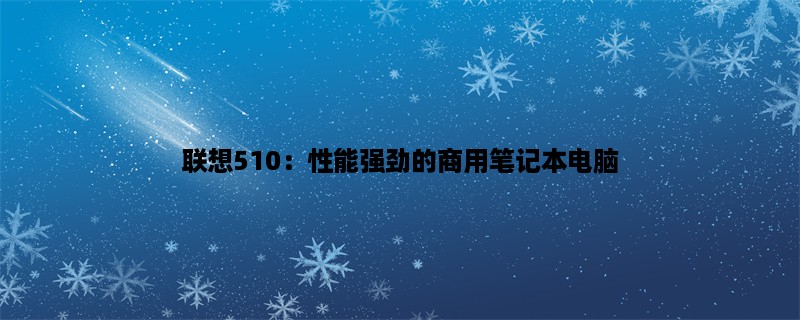 联想510：性能强劲的商用笔记本电脑