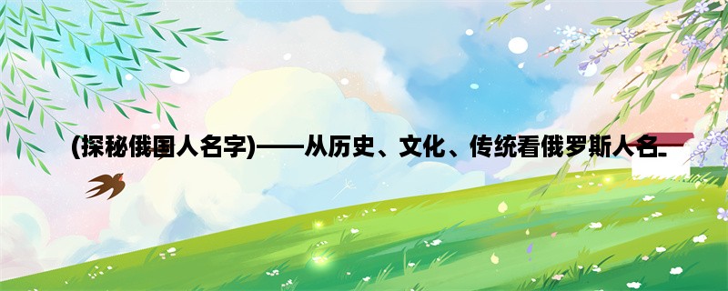 (探秘俄国人名字)，从历史、文化、传统看俄罗斯人名