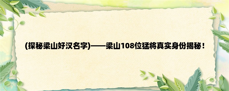 (探秘梁山好汉名字)，梁山108位猛将真实身份揭秘！