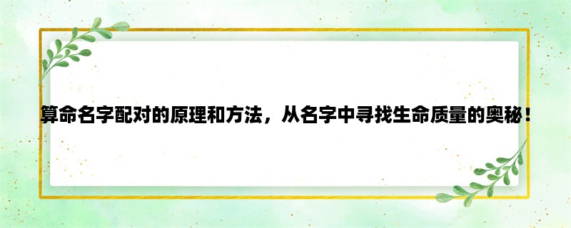 算命名字配对的原理和方法，从名字中寻找生命质量的奥秘！