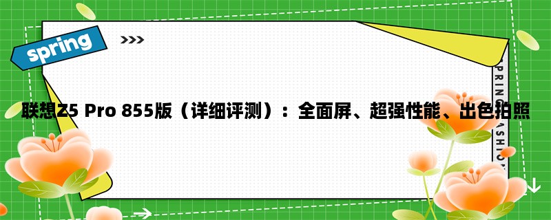 联想Z5 Pro 855版（详细评测）：全面屏、超强性能、出色拍照