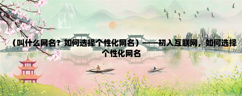 （叫什么网名？如何选择个性化网名），初入互联网，如何选择个性化网名