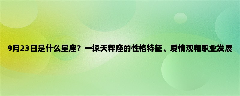 9月23日是什么星座？一探天秤座的性格特征、爱情观和职业发展