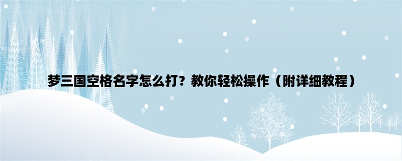 梦三国空格名字怎么打？教你轻松操作（附详细教程）