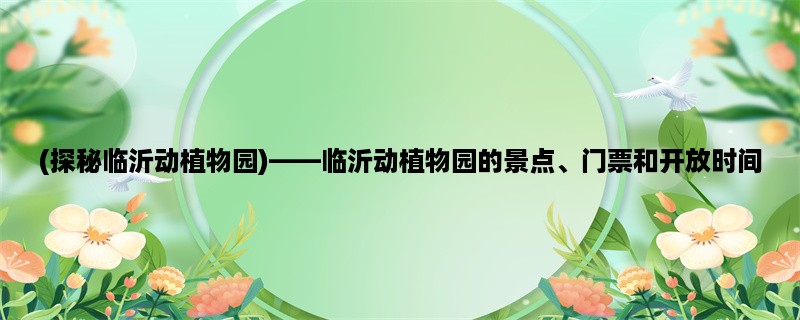 (探秘临沂动植物园)，临沂动植物园的景点、门票和开放时间