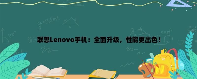 联想Lenovo手机：全面升级，性能更出色！