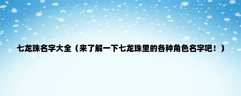 七龙珠名字大全（来了解一下七龙珠里的各种角色名字吧！）