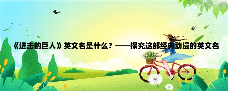 《进击的巨人》英文名是什么？，探究这部经典动漫的英文名