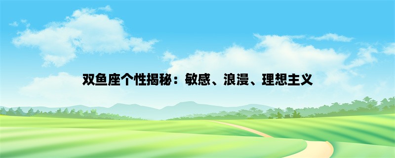 双鱼座个性揭秘：敏感、浪漫、理想主义