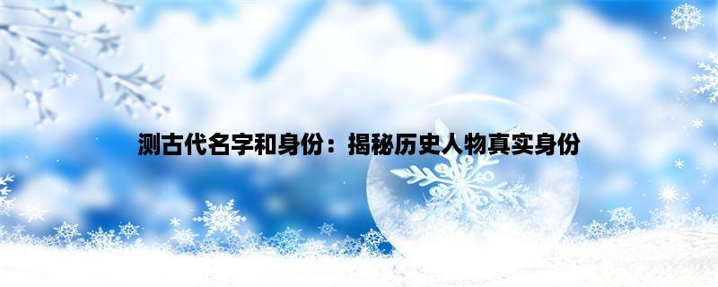 测古代名字和身份：揭秘历史人物真实身份