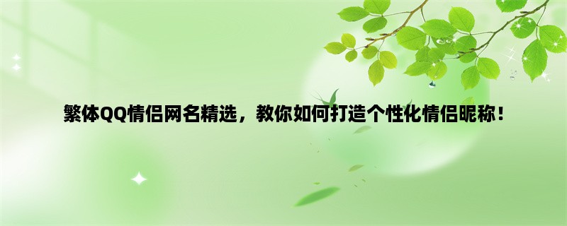 繁体QQ情侣网名精选，教你如何打造个性化情侣昵称！