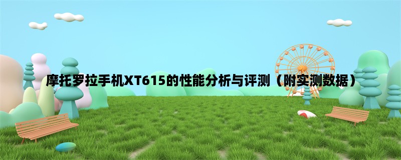 摩托罗拉手机XT615的性能分析与评测（附实测数据）