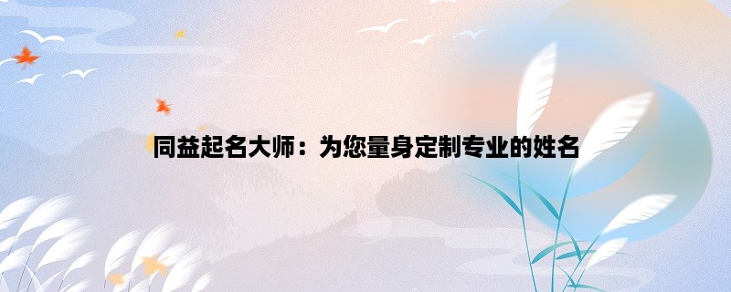 同益起名大师：为您量身定制专业的姓名