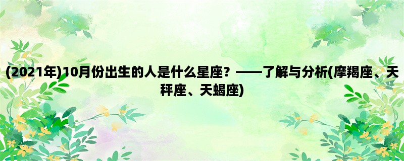 (2023年)10月份出生的人是什么星座？，了解与分析(摩羯座、天秤座、天蝎座)