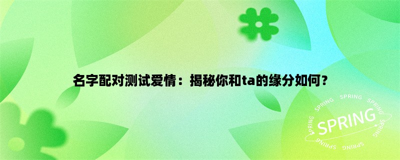 名字配对测试爱情：揭秘你和ta的缘分如何？