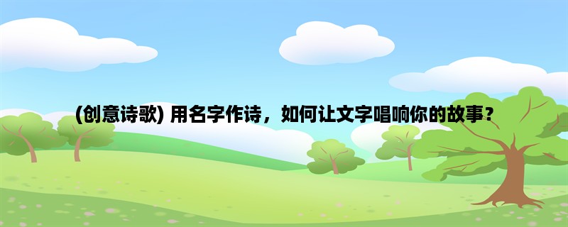 (创意诗歌) 用名字作诗，如何让文字唱响你的故事？