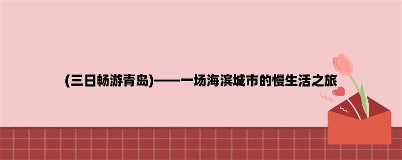 (三日畅游青岛)，一场海滨城市的慢生活之旅