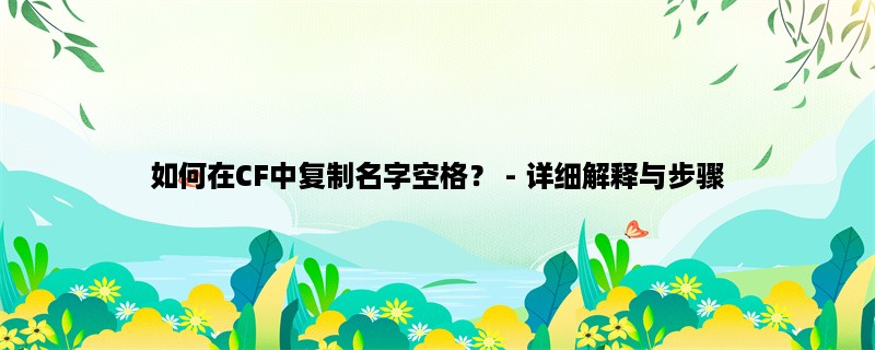 如何在CF中复制名字空格？ - 详细解释与步骤