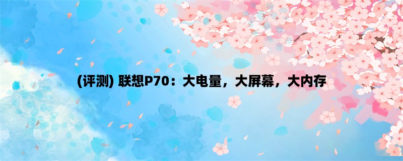 (评测) 联想P70：大电量，大屏幕，大内存