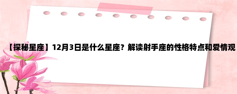 【探秘星座】12月3日是什么星座？解读射手座的性格特点和爱情观